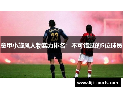 意甲小旋风人物实力排名：不可错过的5位球员