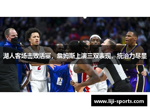 湖人客场击败活塞，詹姆斯上演三双表现，统治力尽显