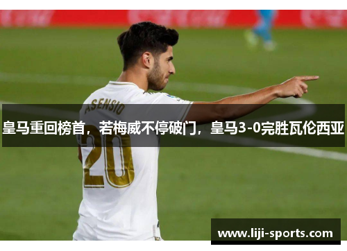 皇马重回榜首，若梅威不停破门，皇马3-0完胜瓦伦西亚