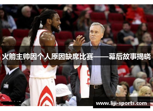 火箭主帅因个人原因缺席比赛——幕后故事揭晓