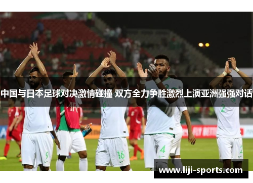 中国与日本足球对决激情碰撞 双方全力争胜激烈上演亚洲强强对话