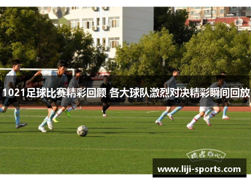 1021足球比赛精彩回顾 各大球队激烈对决精彩瞬间回放