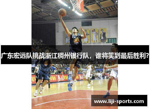 广东宏远队挑战浙江稠州银行队，谁将笑到最后胜利？