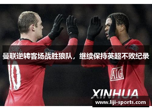 曼联逆转客场战胜狼队，继续保持英超不败纪录