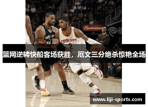 篮网逆转快船客场获胜，厄文三分绝杀惊艳全场