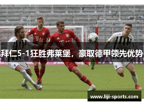 拜仁5-1狂胜弗莱堡，豪取德甲领先优势