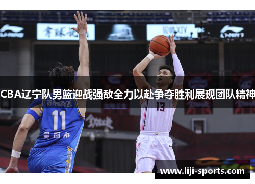 CBA辽宁队男篮迎战强敌全力以赴争夺胜利展现团队精神